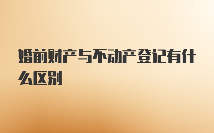 婚前财产与不动产登记有什么区别