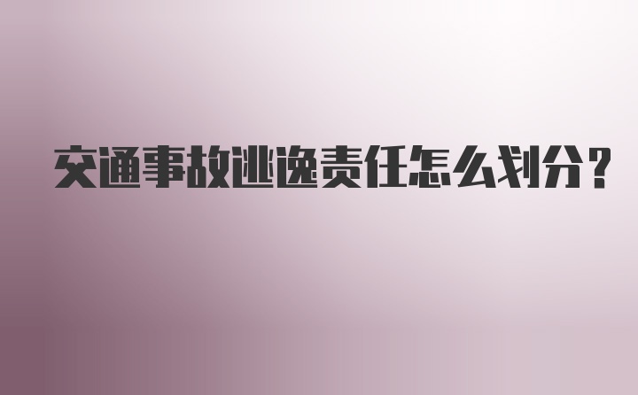 交通事故逃逸责任怎么划分？