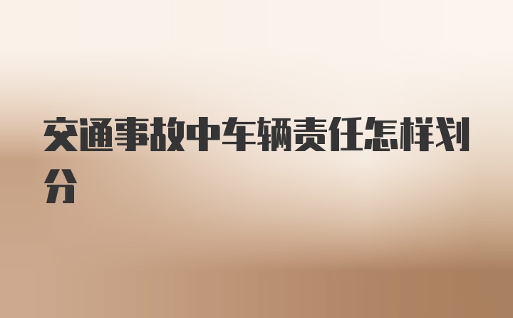 交通事故中车辆责任怎样划分