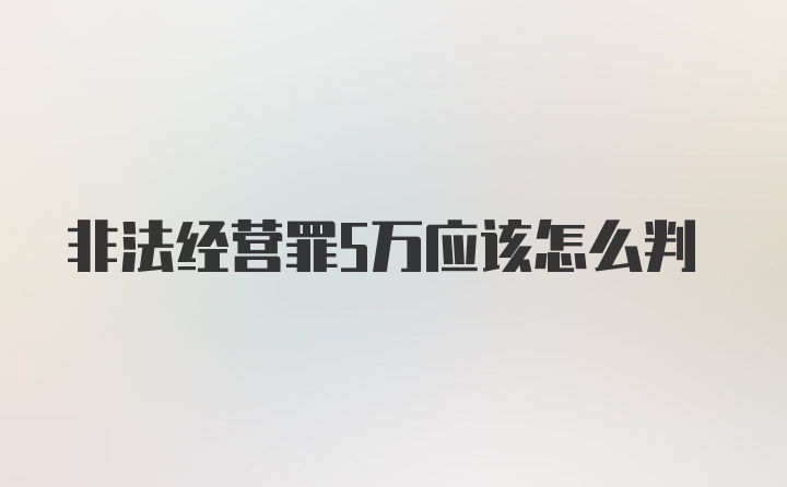 非法经营罪5万应该怎么判