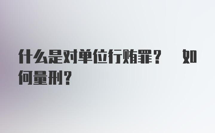 什么是对单位行贿罪? 如何量刑?