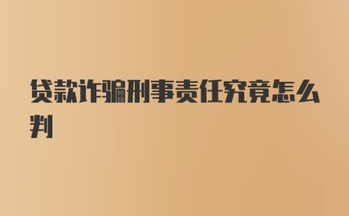 贷款诈骗刑事责任究竟怎么判