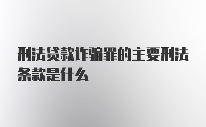 刑法贷款诈骗罪的主要刑法条款是什么