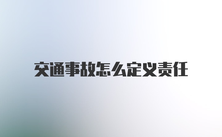 交通事故怎么定义责任