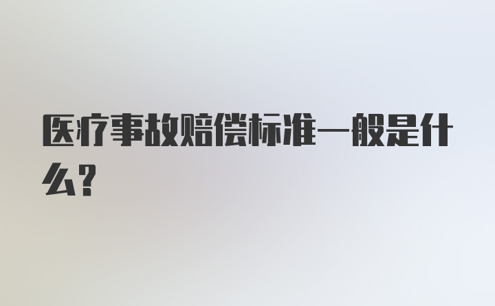 医疗事故赔偿标准一般是什么？