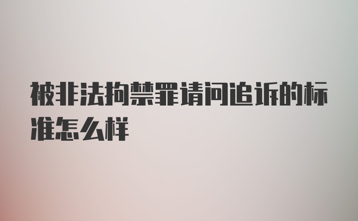 被非法拘禁罪请问追诉的标准怎么样