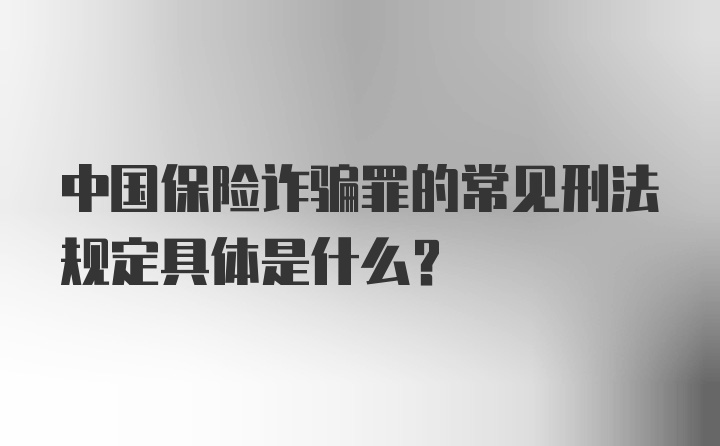 中国保险诈骗罪的常见刑法规定具体是什么？