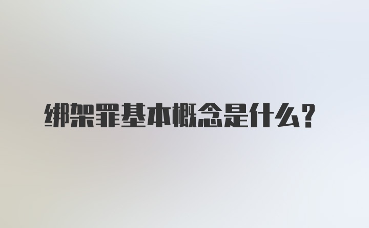 绑架罪基本概念是什么？