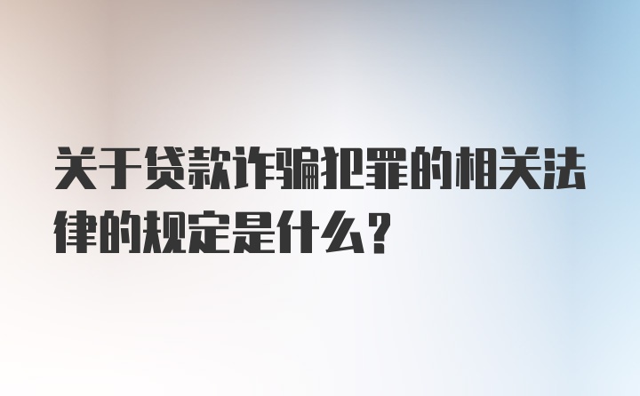 关于贷款诈骗犯罪的相关法律的规定是什么？