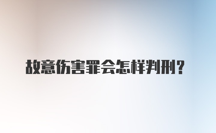 故意伤害罪会怎样判刑？