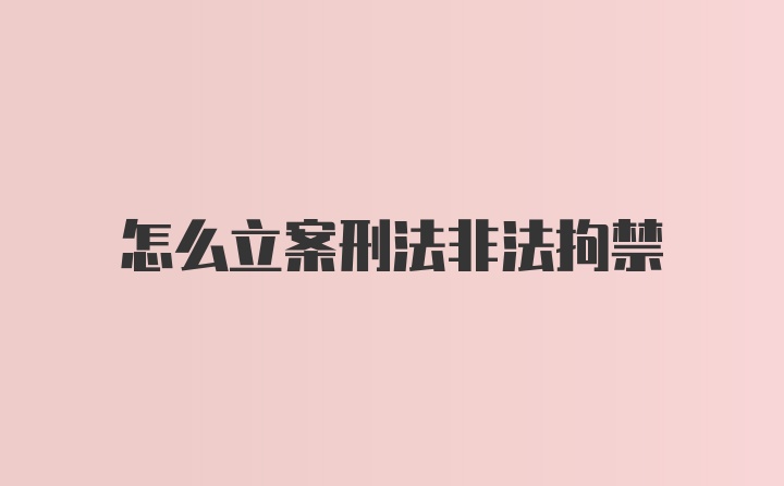 怎么立案刑法非法拘禁