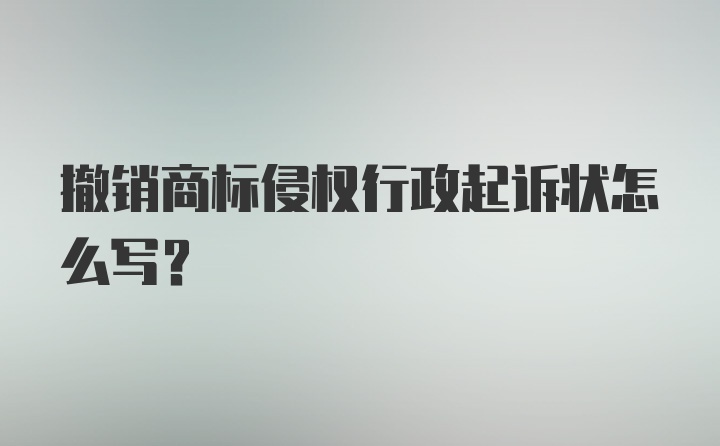 撤销商标侵权行政起诉状怎么写?