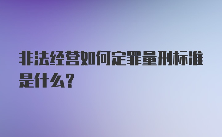 非法经营如何定罪量刑标准是什么?