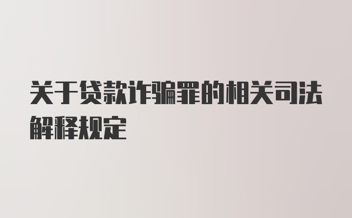 关于贷款诈骗罪的相关司法解释规定