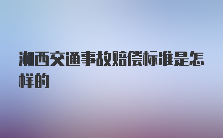 湘西交通事故赔偿标准是怎样的