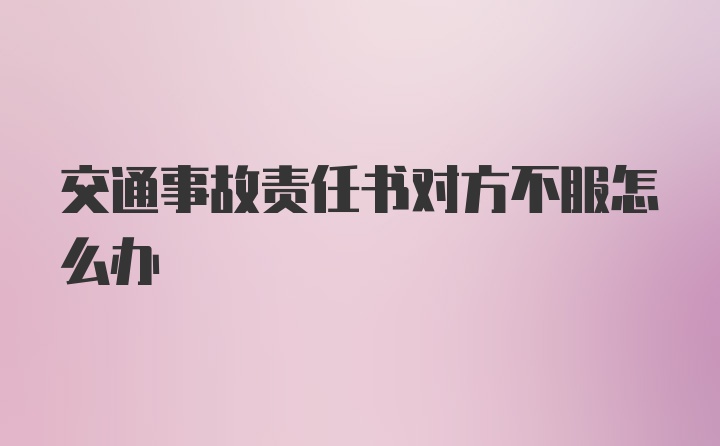 交通事故责任书对方不服怎么办