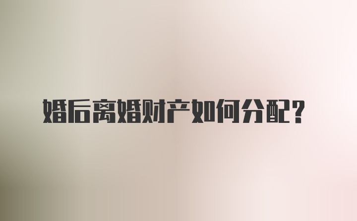 婚后离婚财产如何分配？