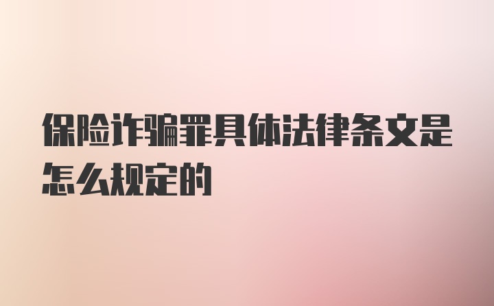 保险诈骗罪具体法律条文是怎么规定的