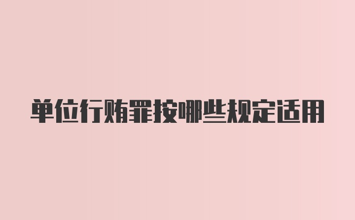 单位行贿罪按哪些规定适用