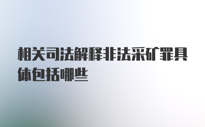 相关司法解释非法采矿罪具体包括哪些