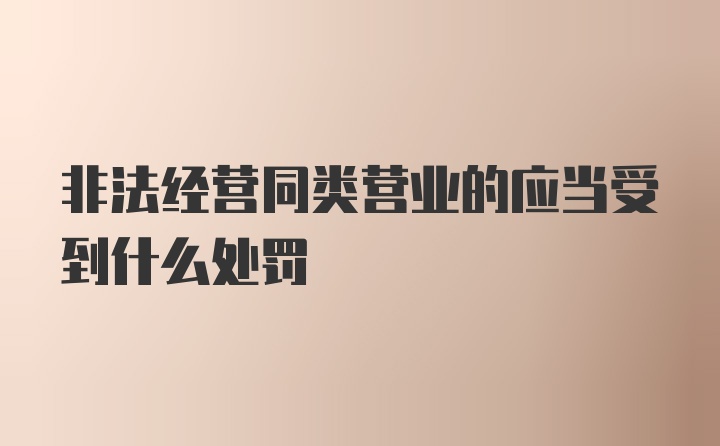 非法经营同类营业的应当受到什么处罚