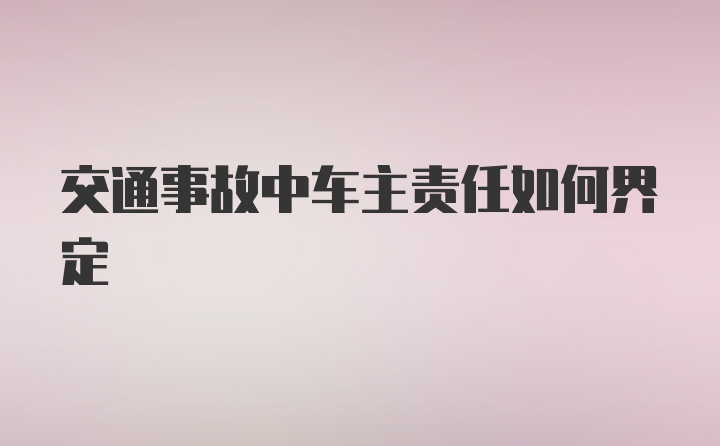 交通事故中车主责任如何界定