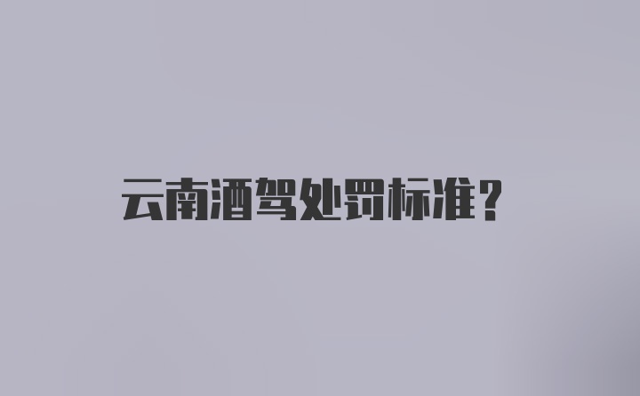 云南酒驾处罚标准？
