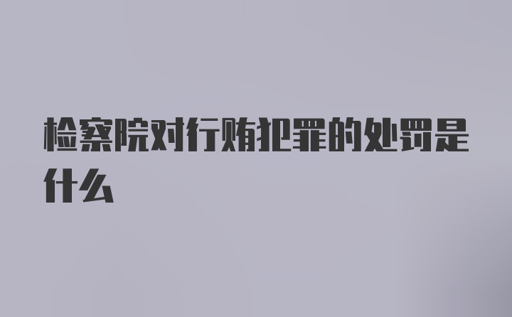 检察院对行贿犯罪的处罚是什么