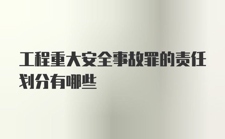 工程重大安全事故罪的责任划分有哪些