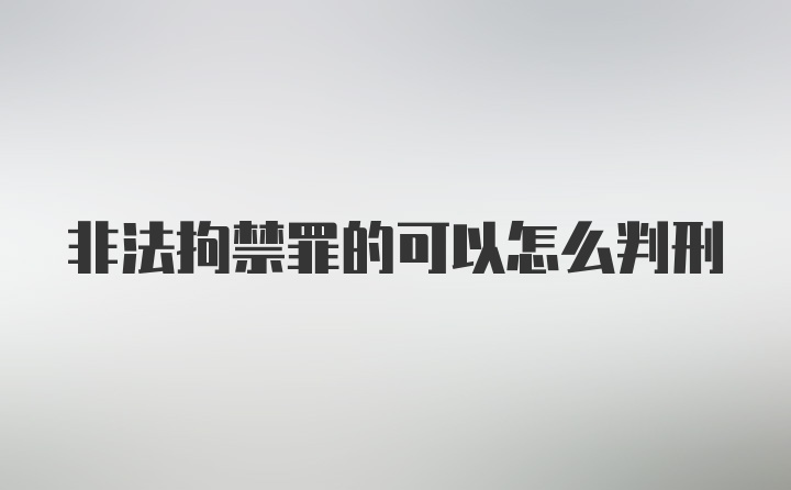 非法拘禁罪的可以怎么判刑