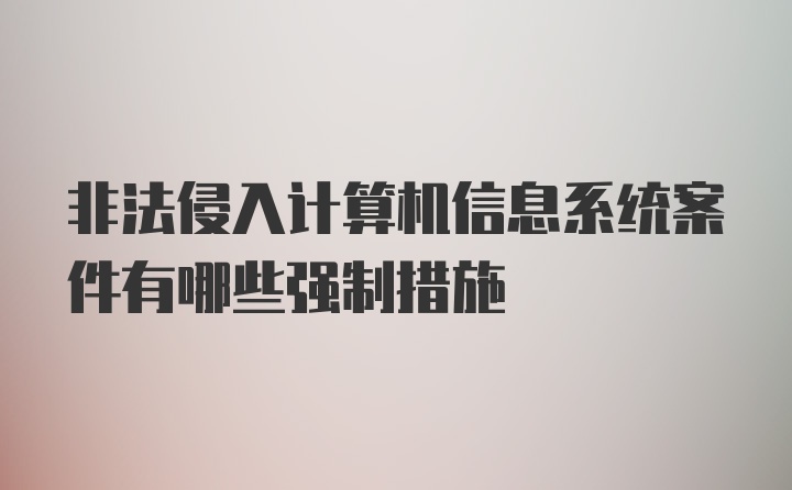 非法侵入计算机信息系统案件有哪些强制措施