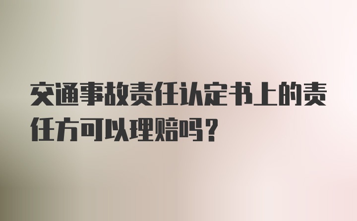 交通事故责任认定书上的责任方可以理赔吗？