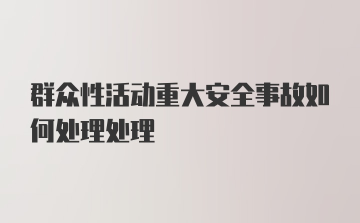 群众性活动重大安全事故如何处理处理