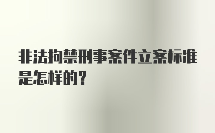 非法拘禁刑事案件立案标准是怎样的？