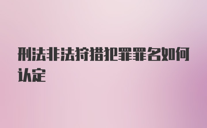刑法非法狩猎犯罪罪名如何认定