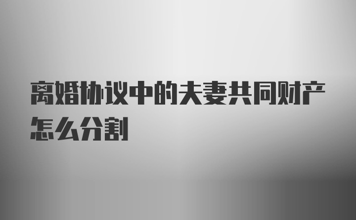 离婚协议中的夫妻共同财产怎么分割