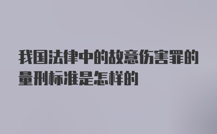 我国法律中的故意伤害罪的量刑标准是怎样的