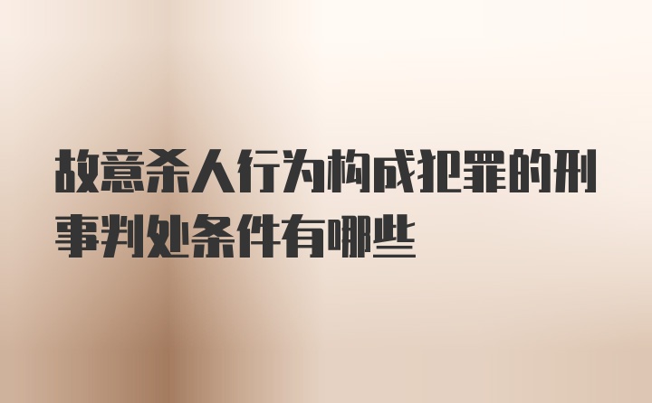 故意杀人行为构成犯罪的刑事判处条件有哪些