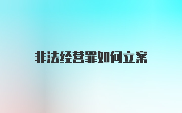 非法经营罪如何立案