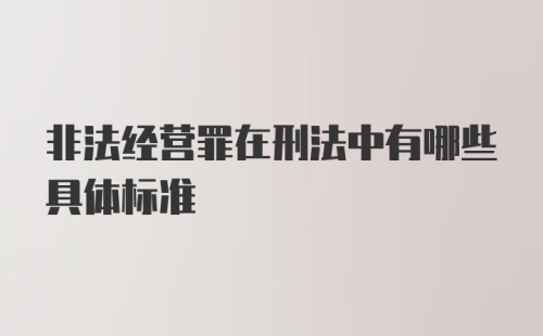 非法经营罪在刑法中有哪些具体标准