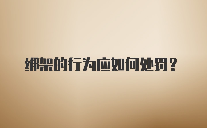 绑架的行为应如何处罚？