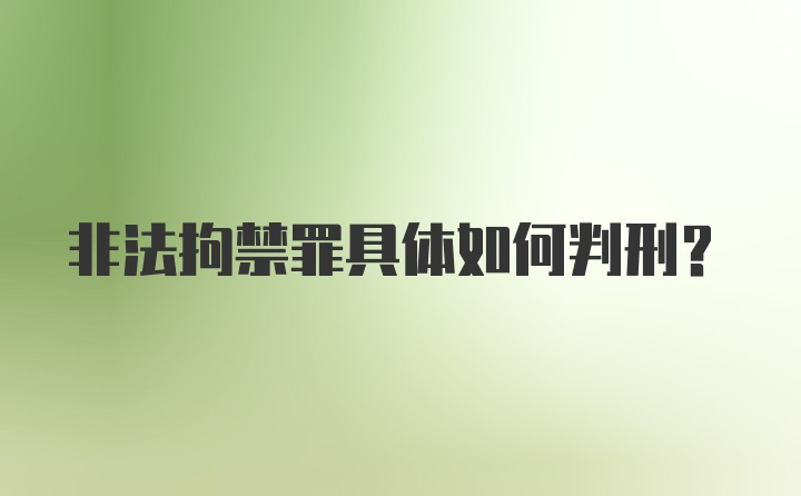 非法拘禁罪具体如何判刑？