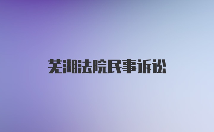 芜湖法院民事诉讼