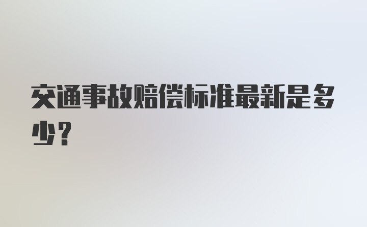 交通事故赔偿标准最新是多少？