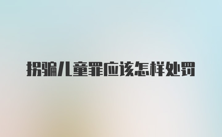 拐骗儿童罪应该怎样处罚