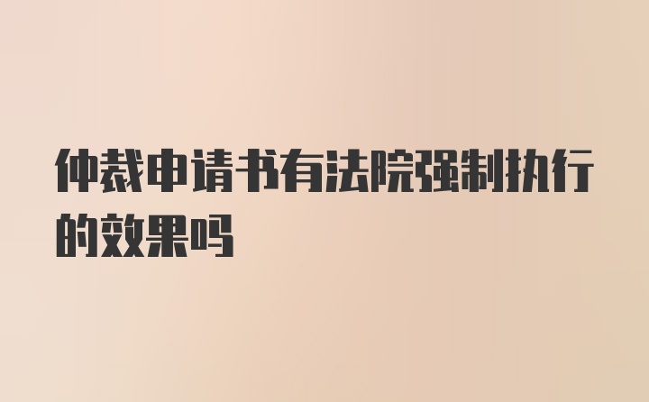 仲裁申请书有法院强制执行的效果吗