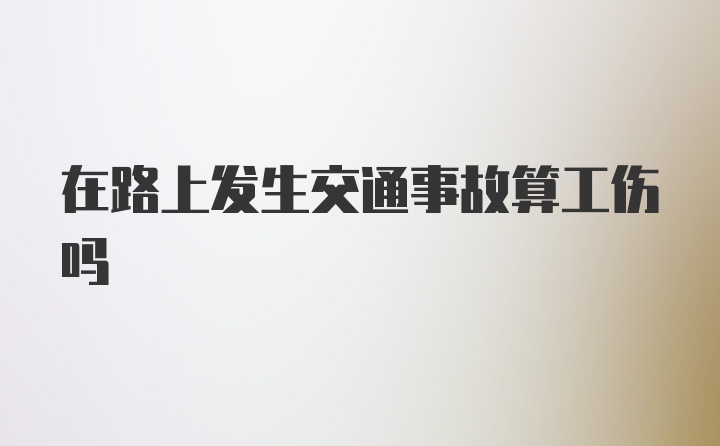 在路上发生交通事故算工伤吗