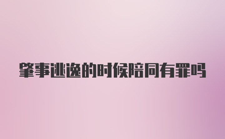 肇事逃逸的时候陪同有罪吗