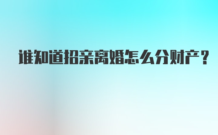 谁知道招亲离婚怎么分财产？