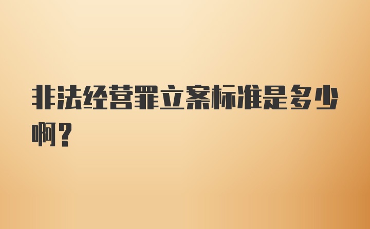 非法经营罪立案标准是多少啊？